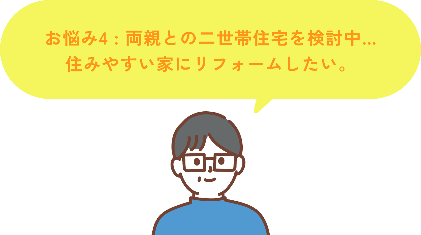 お悩み4 両親との二世帯住宅を検討中…住みやすい家にリフォームしたい。