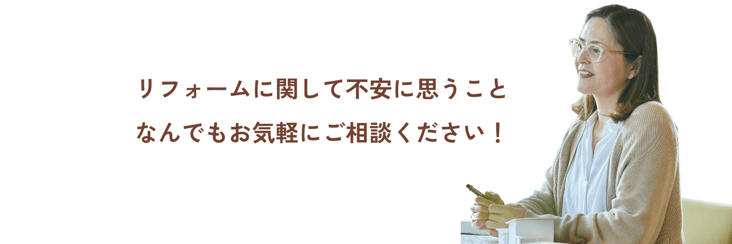 リフォームに関して不安に思うことなんでもお気軽にご相談ください！