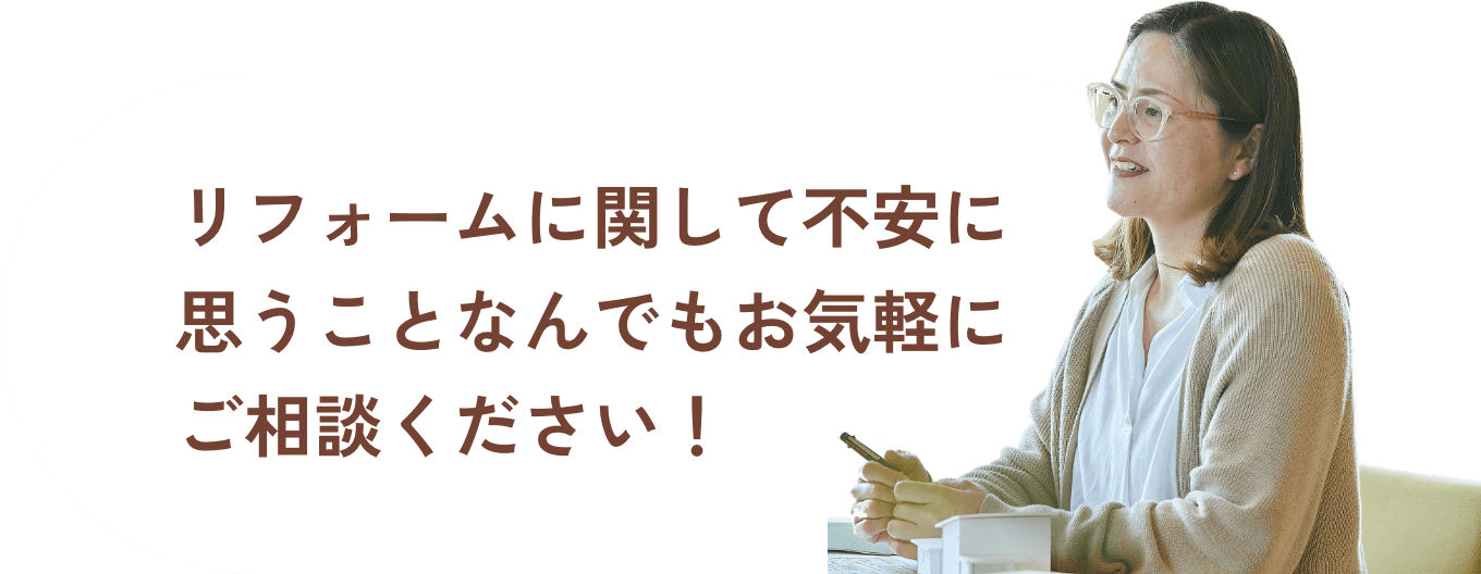 リフォームに関して不安に思うことなんでもお気軽にご相談ください！