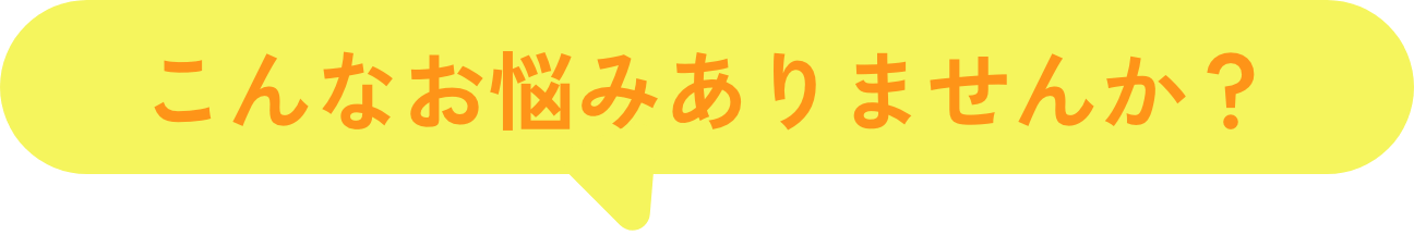 こんなお悩みありませんか？