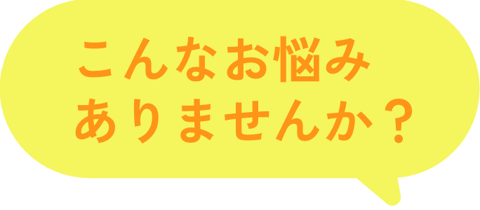 こんなお悩みありませんか？