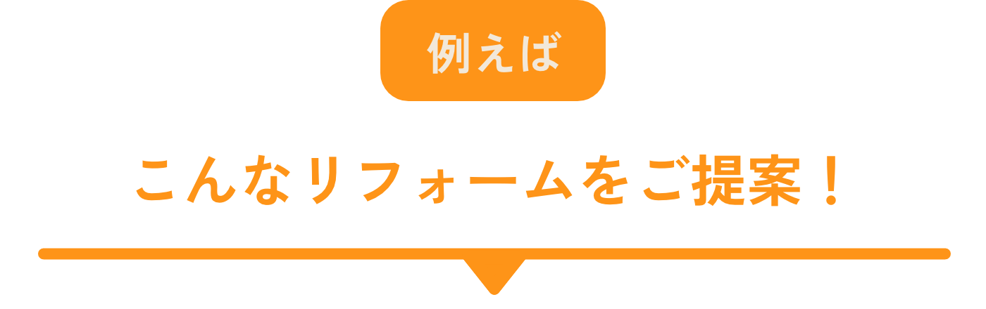 例えばこんなリフォームをご提案！