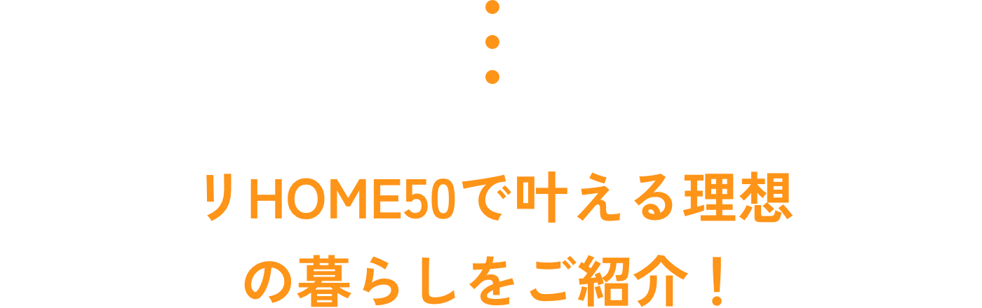 リHOME50で叶える理想の暮らしをご紹介！